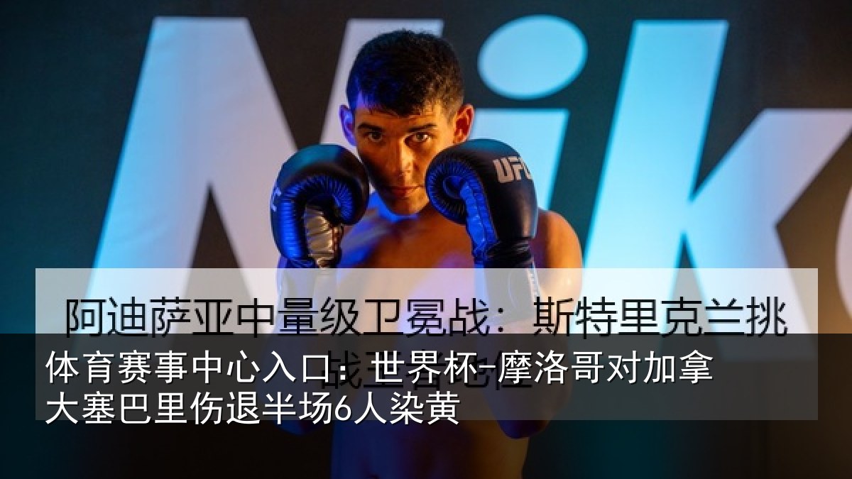 体育赛事中心入口：世界杯-摩洛哥对加拿大塞巴里伤退半场6人染黄