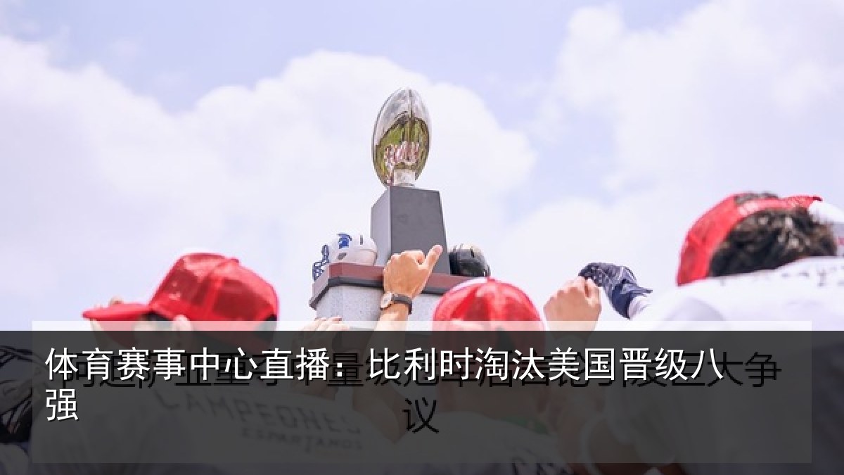 体育赛事中心直播：比利时淘汰美国晋级八强