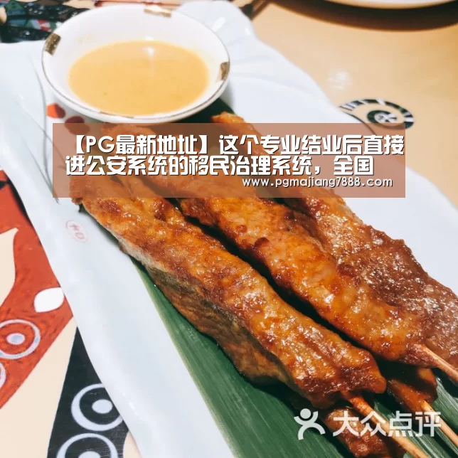 【PG最新地址】这个专业结业后直接进公安系统的移民治理系统,全国只有一家开设(图1) PG麻将APP下载