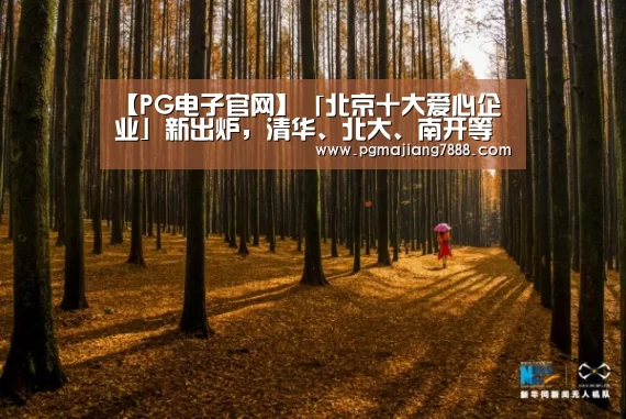 【PG电子官网】「北京十大爱心企业」新出炉,清华、北大、南开等大学获巨额捐赠(图1) PG最新地址