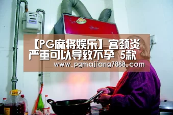 【PG麻将娱乐】宫颈炎严重可以导致不孕 5款汤品是宫颈炎良药(图1) PG麻将娱乐