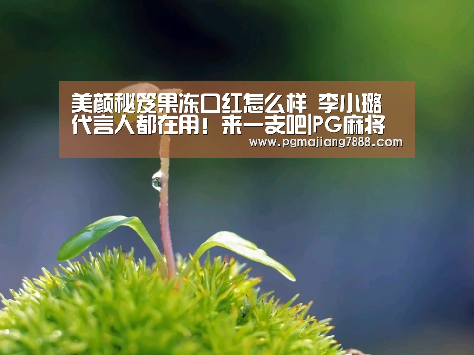 美颜秘笈果冻口红怎么样 李小璐代言人都在用!来一支吧|PG麻将娱乐(图1) PG电子官网
