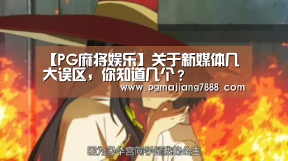 【PG麻将娱乐】关于新媒体几大误区,你知道几个?(图4) PG麻将APP下载