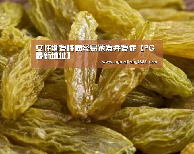 女性继发性痛经易诱发并发症【PG最新地址】(图2) PG麻将APP下载