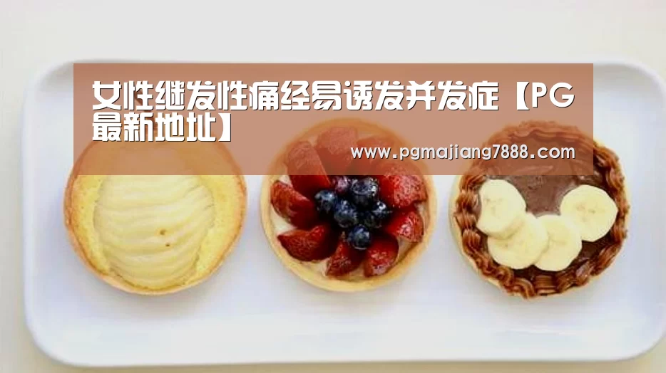 女性继发性痛经易诱发并发症【PG最新地址】(图1) PG电子官网