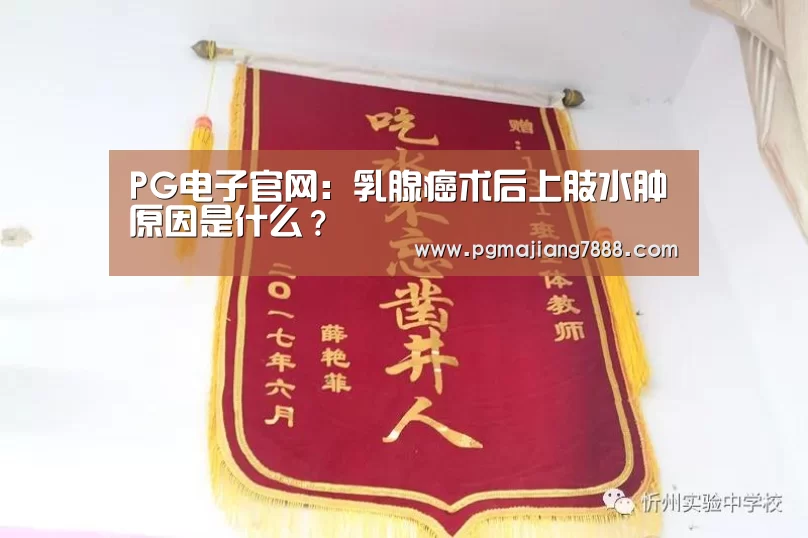 PG电子官网:乳腺癌术后上肢水肿原因是什么?(图1) PG麻将APP下载